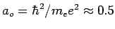 $a_o = \hbar^2 /m_e e^2 \approx 0.5$