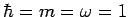 $\hbar = m = \omega = 1$
