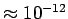 $\approx 10^{-12}$