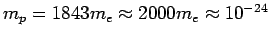 $m_p= 1843 m_e \approx 2000 m_e \approx 10^{-24}$