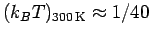 $(k_B T)_{300 {\rm K}} \approx 1/40$