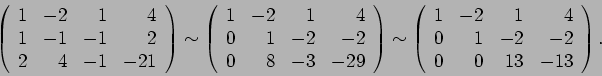 \begin{displaymath}
\left(
\begin{array}{rrrr}
1 & -2 & 1 & 4 \\
1 & -1 & -1 & ...
... \\
0 & 1 & -2 & -2 \\
0 & 0 & 13 & -13
\end{array}\right).
\end{displaymath}