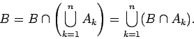 \begin{displaymath}B = B\cap \left(\bigcup_{k=1}^n A_k \right)
= \bigcup_{k=1}^n (B \cap A_k) .
\end{displaymath}