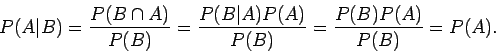 \begin{displaymath}P(A\vert B) = \frac{P(B\cap A)}{P(B)} = \frac{P(B\vert A) P(A)}{P(B)}
= \frac{P(B) P(A)}{P(B)} = P(A) .
\end{displaymath}