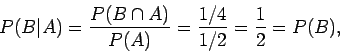 \begin{displaymath}P(B\vert A) = \frac{P(B\cap A)}{P(A)} =\frac{1/4}{1/2} =\frac{1}{2}=P(B) ,
\end{displaymath}