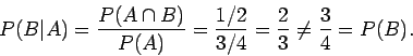 \begin{displaymath}P(B\vert A) = \frac{P(A\cap B)}{P(A)} =\frac{1/2}{3/4} =\frac{2}{3}
\neq \frac{3}{4} = P(B) .
\end{displaymath}