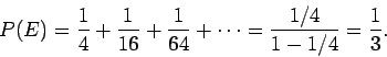 \begin{displaymath}P() = \frac{1}{4} +\frac{1}{16} +\frac{1}{64} + \cdots
= \frac{1/4}{1-1/4} = \frac{1}{3} .
\end{displaymath}