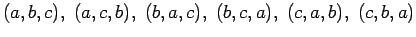 $(a,b,c),~(a,c,b),~(b,a,c),~(b,c,a),~(c,a,b),~(c,b,a)$