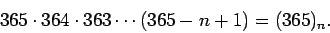 \begin{displaymath}365 \cdot 364 \cdot 363 \cdots (365 -n +1) = (365)_n .
\end{displaymath}