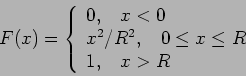 \begin{displaymath}F(x) =
\left\{ \begin{array}{l} 0,~~~x<0 \\
x^2/R^2,~~~0 \leq x \leq R \\
1,~~~ x> R
\end{array} \right.
\end{displaymath}