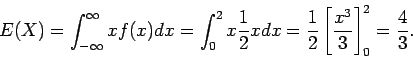 \begin{displaymath}E(X) = \int_{-\infty}^\infty x f(x) dx
= \int_0^2 x \frac{1}...
...= \frac{1}{2} \left[ \frac{x^3}{3} \right]_0^2 = \frac{4}{3} .
\end{displaymath}
