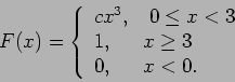 \begin{displaymath}F(x) = \left\{ \begin{array}{l} c x^3,~~~0 \leq x < 3 \\
1,~~~~~x \geq 3 \\
0,~~~~~x < 0 . \end{array} \right.
\end{displaymath}