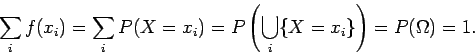 \begin{displaymath}\sum_i f(x_i) = \sum_i P(X=x_i) = P \left( \bigcup_i \{X=x_i\} \right)
= P(\Omega) =1 .
\end{displaymath}