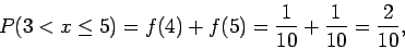 \begin{displaymath}P(3 < x \leq 5) = f(4) + f(5) = \frac{1}{10} + \frac{1}{10}=\frac{2}{10},
\end{displaymath}