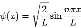 \begin{displaymath}\psi(x)=\displaystyle{\sqrt{\frac{2}{L}}\sin {\frac{n\p
i x}{L}}}\end{displaymath}