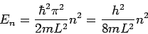 \begin{displaymath}E_n=\displaystyle{\frac{\hbar^2 \pi^2}{2mL^2}n^2=
\frac{h^2}{8mL^2}n^2}\end{displaymath}
