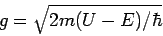 \begin{displaymath}g=\sqrt{2m(U-E)/\hbar}\end{displaymath}