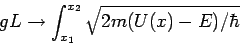 \begin{displaymath}g L \rightarrow\int_{x_1}^{x_2}\sqrt{2m(U(x)-E)/\hbar}\
end{displaymath}