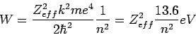 \begin{displaymath}W=\displaystyle{\frac{Z_{eff}^2 k^2 m e^4}{2\hbar^2} \f
rac{1}{n^2}}=
Z_{eff}^2\frac{13.6}{n^2} eV\end{displaymath}