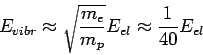 \begin{displaymath}E_{vibr} \approx \displaystyle{\sqrt{\frac{m_e}{m_p}}}E
_{el}\approx
\displaystyle{\frac{1}{40}}E_{el}\end{displaymath}