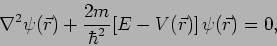 \begin{displaymath}\nabla^2 \psi(\vec{r}) + \frac{2m}{\hbar^2} [E-V(\vec{r})] \psi(\vec{r})=0, \end{displaymath}